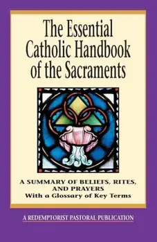 The Essential Catholic Handbook of the Sacraments: A Summary of Beliefs, Rites, and Prayers, Paperback/Redemptorist Pastoral Publication