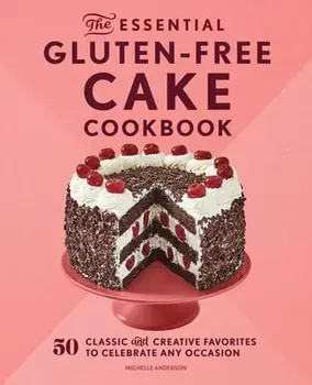 The Essential Gluten-Free Cake Cookbook: 50 Classic and Creative Favorites to Celebrate Any Occasion, Paperback/Michelle Anderson
