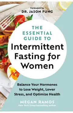The Essential Guide to Intermittent Fasting for Women: Balance Your Hormones to Lose Weight, Lower Stress, and Optimize Health - Megan Ramos