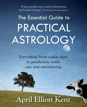 The Essential Guide to Practical Astrology: Everything from Zodiac Signs to Prediction, Made Easy and Entertaining, Paperback/April Elliott Kent