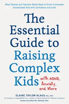 The Essential Guide to Raising Complex Kids with Adhd, Anxiety, and More: What Parents and Teachers Really Need to Know to Empower Complicated Kids wi/Elaine Taylor-Klaus