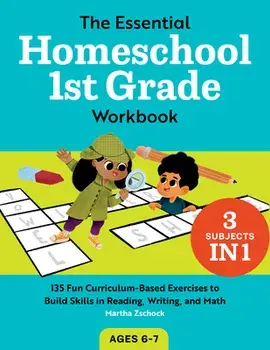 The Essential Homeschool 1st Grade Workbook: 135 Fun Curriculum-Based Exercises to Build Skills in Reading, Writing, and Math/Martha Zschock