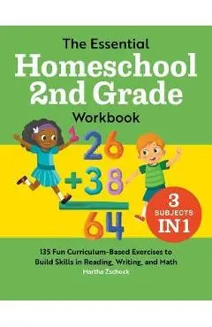 The Essential Homeschool 2nd Grade Workbook: 135 Fun Curriculum-Based Exercises to Build Skills in Reading, Writing, and Math - Martha Zschock