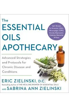 The Essential Oils Apothecary: Advanced Strategies and Protocols for Chronic Disease and Conditions - Eric Zielinski