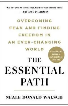 The Essential Path: Overcoming Fear and Finding Freedom in an Ever-Changing World - Neale Donald Walsch
