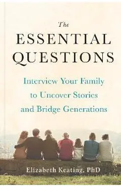 The Essential Questions: Interview Your Family to Uncover Stories and Bridge Generations - Elizabeth Keating
