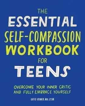 The Essential Self Compassion Workbook for Teens: Overcome Your Inner Critic and Fully Embrace Yourself, Paperback/Katie, Ma Lcsw Krimer