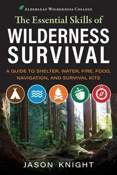 The Essential Skills of Wilderness Survival: A Guide to Shelter, Water, Fire, Food, Navigation, and Survival Kits, Paperback/Jason Knight
