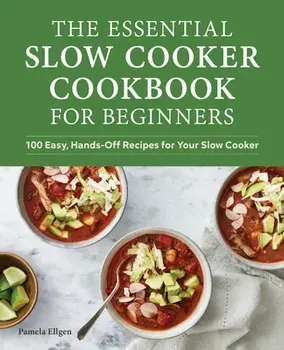 The Essential Slow Cooker Cookbook for Beginners: 100 Easy, Hands-Off Recipes for Your Slow Cooker, Paperback/Pamela Ellgen
