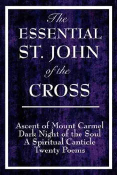 The Essential St. John of the Cross: Ascent of Mount Carmel, Dark Night of the Soul, a Spiritual Canticle of the Soul, and Twenty Poems, Hardcover/St John of the Cross