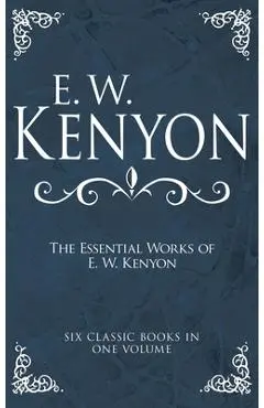 The Essential Works of E. W. Kenyon: Six Classic Books in One Volume - E. W. Kenyon