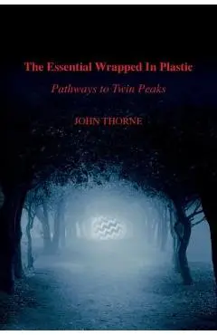 The Essential Wrapped In Plastic: Pathways to Twin Peaks - John Thorne