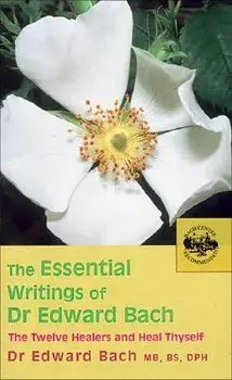 The Essential Writings of Dr. Edward Bach: The Twelve Healers and Other Remedies & Heal Thyself, Paperback/Dr Edward Bach
