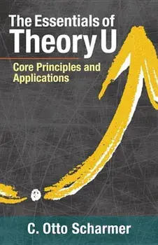 The Essentials of Theory U: Core Principles and Applications, Paperback/Otto Scharmer