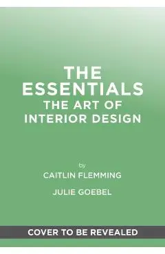 The Essentials: The Art of Interior Design, a Guide to Furnishing, Decorating, and Styling Your Home - Caitlin Flemming