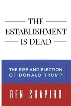 The Establishment Is Dead: The Rise and Election of Donald Trump, Paperback/Ben Shapiro