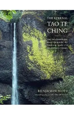The Eternal Tao Te Ching: The Philosophical Masterwork of Taoism and Its Relevance Today - Benjamin Hoff