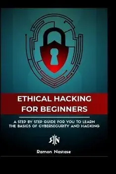 The Ethical Hacking Guide for Beginners: A Step by Step Guide for you to Learn the Fundamentals of Ethical Hacking and, Paperback/Ramon A. Nastase