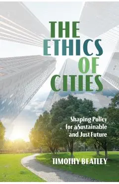 The Ethics of Cities: Shaping Policy for a Sustainable and Just Future - Timothy Beatley