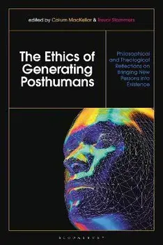 The Ethics of Generating Posthumans. Philosophical and Theological Reflections on Bringing New Persons into Existence, Hardback/***