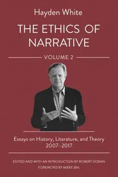 The Ethics of Narrative. Essays on History, Literature, and Theory, 2007–2017, Paperback/Hayden White