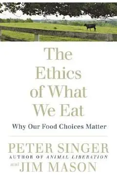 The Ethics of What We Eat: Why Our Food Choices Matter - Peter Singer