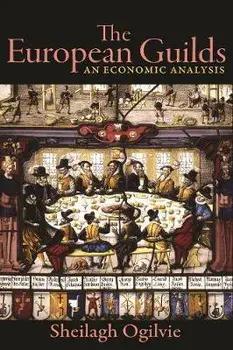 The European Guilds: An Economic Analysis, Paperback/Sheilagh Ogilvie