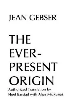 The Ever-Present Origin: Part One: Foundations of the Aperspectival World - Jean Gebser