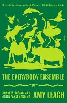 The Everybody Ensemble: Donkeys, Essays, and Other Pandemoniums, Paperback/Amy Leach