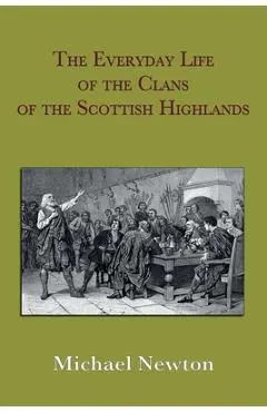 The Everyday Life of the Clans of the Scottish Highlands - Michael Steven Newton