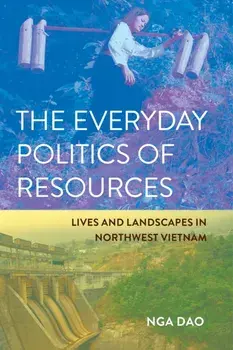 The Everyday Politics of Resources. Lives and Landscapes in Northwest Vietnam, Paperback/Nga Dao