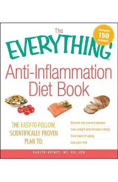 The Everything Anti-Inflammation Diet Book: The Easy-To-Follow, Scientifically-Proven Plan to Reverse and Prevent Disease Lose Weight and Increase Ene - Karlyn Grimes