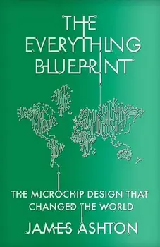 The Everything Blueprint. The Microchip Design that Changed the World, Hardback/James Ashton