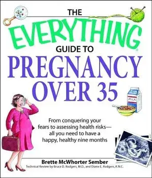 The Everything Guide to Pregnancy Over 35: From Conquering Your Fears to Assessing Health Risks--All You Need to Have a Happy, Healthy Nine Months, Paperback/Brette Sember