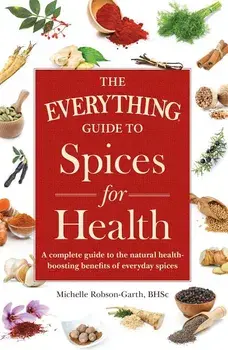 The Everything Guide to Spices for Health: A Complete Guide to the Natural Health-Boosting Benefits of Everyday Spices, Paperback/Michelle Robson-Garth