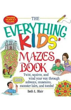 The Everything Kid's Mazes Book: Twist, Squirm, and Wind Your Way Through Subwaysj, Museums, Monster Lairs, and Tombs! - Beth L. Blair