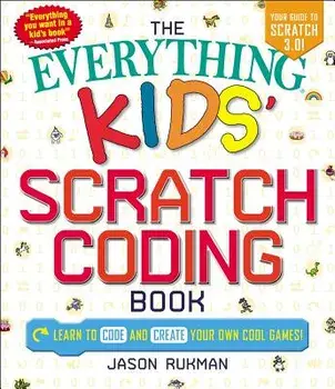 The Everything Kids' Scratch Coding Book: Learn to Code and Create Your Own Cool Games!, Paperback/Jason Rukman
