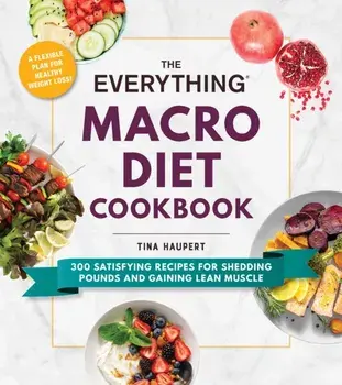 The Everything Macro Diet Cookbook: 300 Satisfying Recipes for Shedding Pounds and Gaining Lean Muscle, Paperback/Tina Haupert