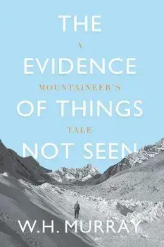 The Evidence of Things Not Seen: A Mountaineer's Tale, Paperback/W. H. Murray