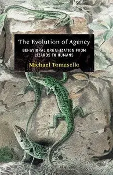 The Evolution of Agency. Behavioral Organization from Lizards to Humans, Hardback/Michael Tomasello