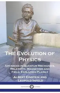 The Evolution of Physics: Advances in Quantum Mechanics, Relativity, Magnetism and Field, Explained Plainly - Albert Einstein