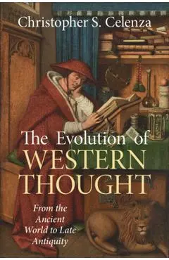 The Evolution of Western Thought: Volume 1, from the Ancient World to Late Antiquity: A New History, from Antiquity to the Early Modern Era - Christopher S. Celenza