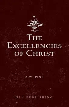 The Excellencies of Christ, Paperback/Arthur W. Pink