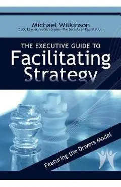 The Executive Guide to Facilitating Strategy - Michael Wilkinson