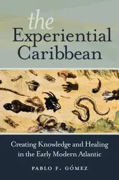 The Experiential Caribbean: Creating Knowledge and Healing in the Early Modern Atlantic, Paperback/Pablo F. Gomez