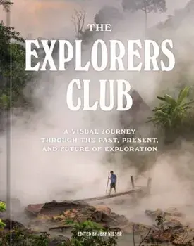 The Explorers Club. A Visual Journey Through the Past, Present, and Future of Exploration, Hardback/The Explorers Club