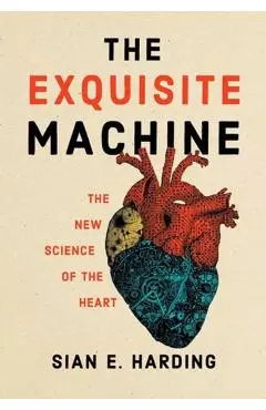 The Exquisite Machine: The New Science of the Heart - Sian E. Harding
