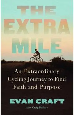 The Extra Mile: An Extraordinary Cycling Journey to Find Faith and Purpose - Evan Craft
