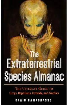 The Extraterrestrial Species Almanac: The Ultimate Guide to Greys, Reptilians, Hybrids, and Nordics - Craig Campobasso