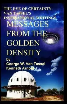 THE EYE OF CERTAINTY. VAN TASSEL'S INSPIRATIONAL WRITINGS Messages from the Golden Density: Given Through G. W. Van Tassel, Paperback/George W. Van Tassel